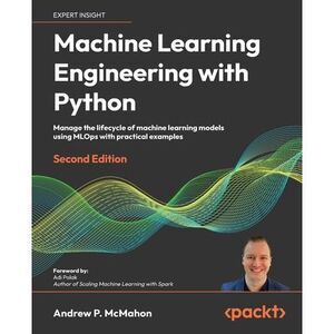 Machine Learning Engineering with Python - Second Edition: Manage the lifecycle